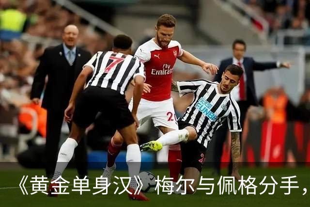 《黄金单身汉》梅尔与佩格分手，一年恋情走到尽头