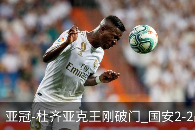亚冠-杜齐亚克王刚破门 国安2-2战平全北现代3轮不败