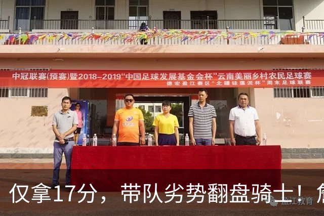 仅拿17分，带队劣势翻盘骑士！詹姆斯不靠持球得分，照样主宰比赛