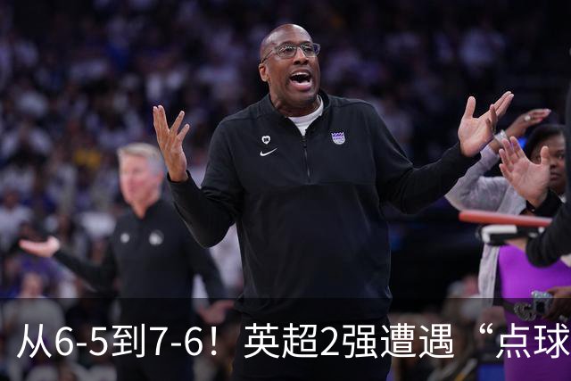 从6-5到7-6！英超2强遭遇“点球夜”，曼城命硬，切尔西难破魔咒