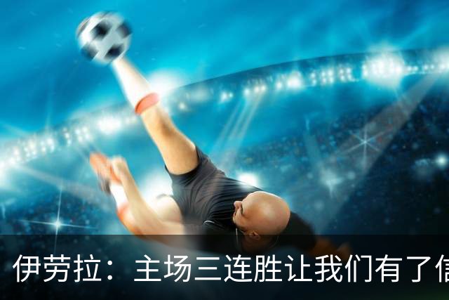 伊劳拉：主场三连胜让我们有了信心，对阵阿森纳的比赛更重要