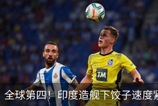 全球第四！印度造舰下饺子速度紧追中俄，要学中国海军反超美国？