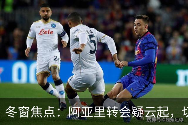 冬窗焦点：阿亚里转会疑云起，切尔西成最大抢手热门