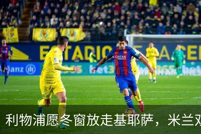 利物浦愿冬窗放走基耶萨，米兰双雄等5队问价
