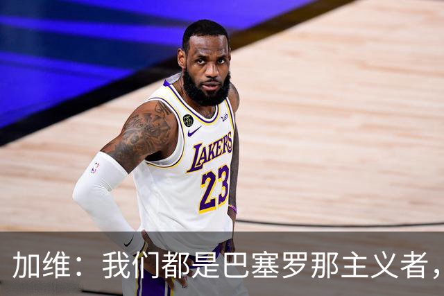 加维：我们都是巴塞罗那主义者，所有人都想永远击败皇马