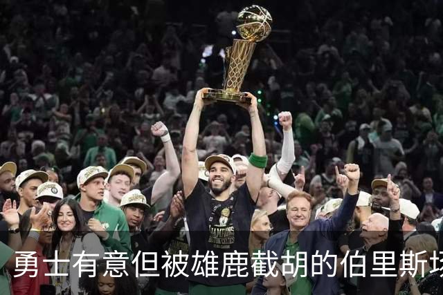 勇士有意但被雄鹿截胡的伯里斯场均7.3分 伦德博格21.8分9.3板