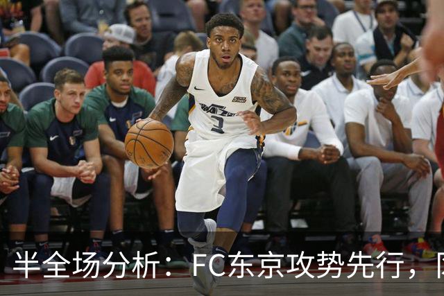 半全场分析：FC东京攻势先行，冈山绿雉防线面临真正考验