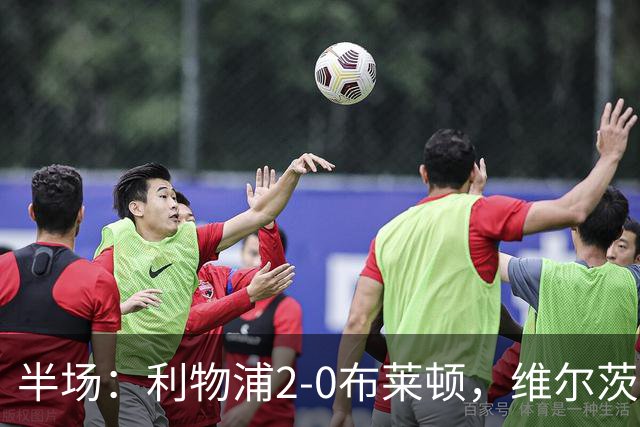 半场：利物浦2-0布莱顿，维尔茨造格罗斯乌龙，伊萨克破门