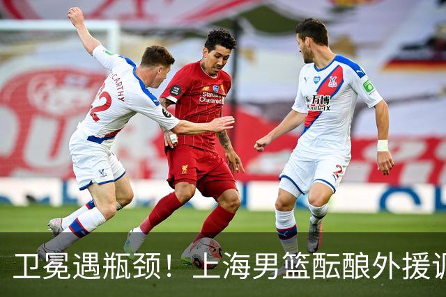 卫冕遇瓶颈！上海男篮酝酿外援调整，召回昔日旧将成最优解