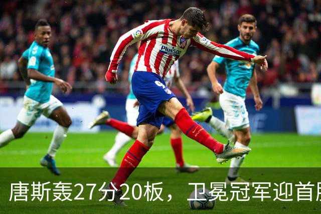 唐斯轰27分20板，卫冕冠军迎首胜！东部头名完败，布伦森16次罚球