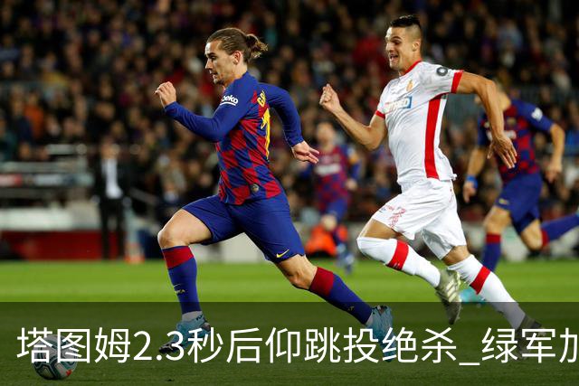 塔图姆2.3秒后仰跳投绝杀 绿军加时险胜篮网