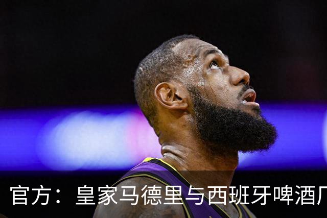官方：皇家马德里与西班牙啤酒厂Mahou的赞助协议延长至2033年