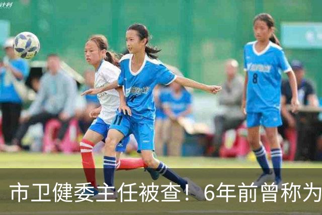 市卫健委主任被查！6年前曾称为工作无暇给父亲办后事