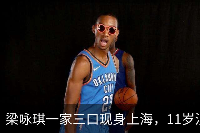 梁咏琪一家三口现身上海，11岁混血女儿身高1.7米，长得很像爸爸