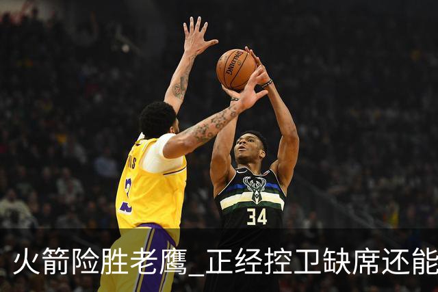 火箭险胜老鹰 正经控卫缺席还能全场压制老鹰 火箭为何能产生蜕变