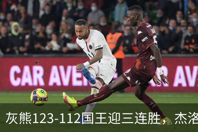 灰熊123-112国王迎三连胜，杰洛姆31+6，拉文空砍37分