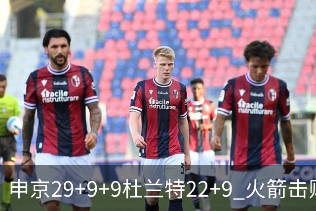 申京29+9+9杜兰特22+9 火箭击败老鹰4连胜