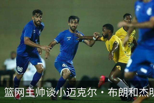 篮网主帅谈小迈克尔·布朗和杰明未同时上场：排阵受限需兼顾效率