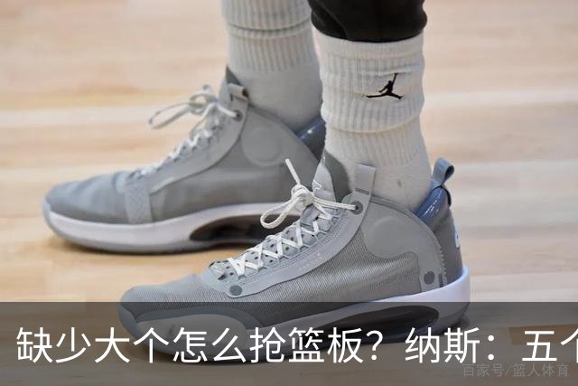 缺少大个怎么抢篮板？纳斯：五个人都必须去抢