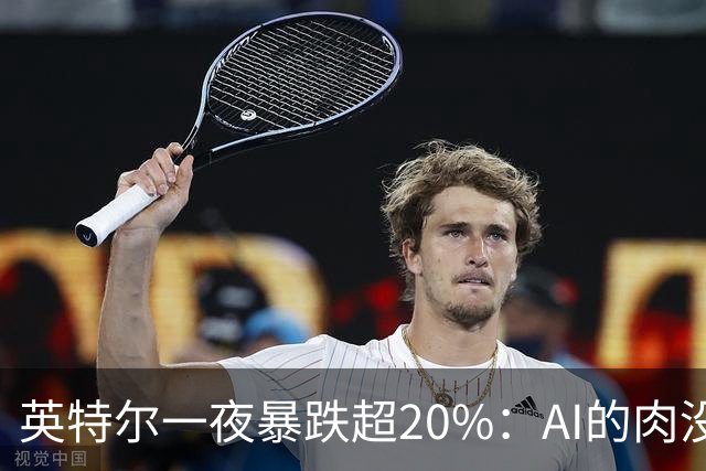 英特尔一夜暴跌超20%：AI的肉没吃到，“回旋镖”倒是一镖没躲开！