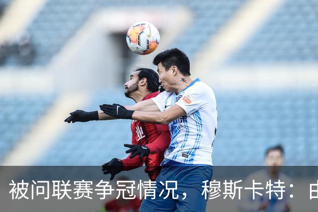 被问联赛争冠情况，穆斯卡特：由参与争冠的球队来衡量更为合适
