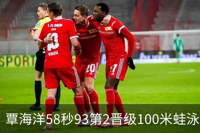 覃海洋58秒93第2晋级100米蛙泳决赛