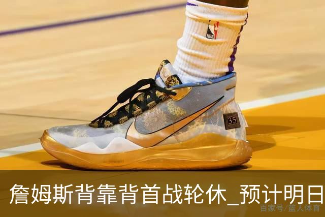詹姆斯背靠背首战轮休 预计明日主场对阵活塞复出