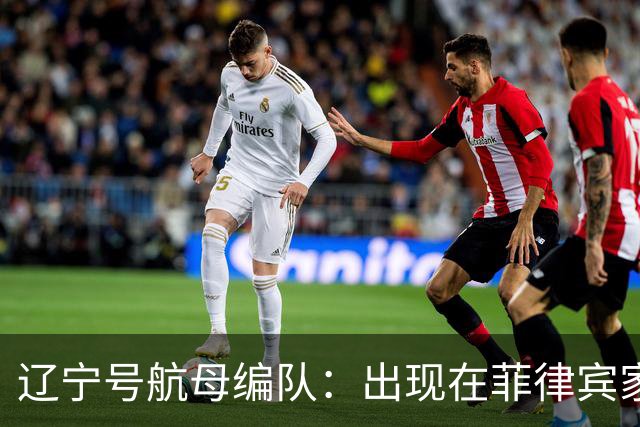 辽宁号航母编队：出现在菲律宾家门口，菲军方和媒体保持沉默
