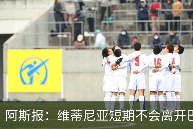 阿斯报：维蒂尼亚短期不会离开巴黎，他渴望继续赢得冠军