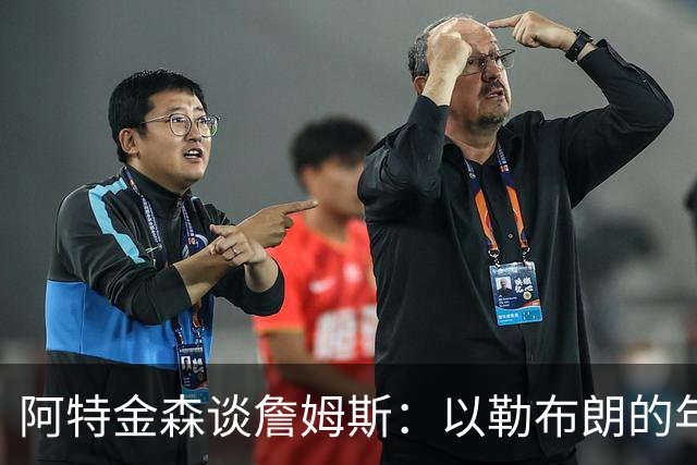 阿特金森谈詹姆斯：以勒布朗的年龄，他本该已经跑不动，跳不动了，但是，他还是跑得最快