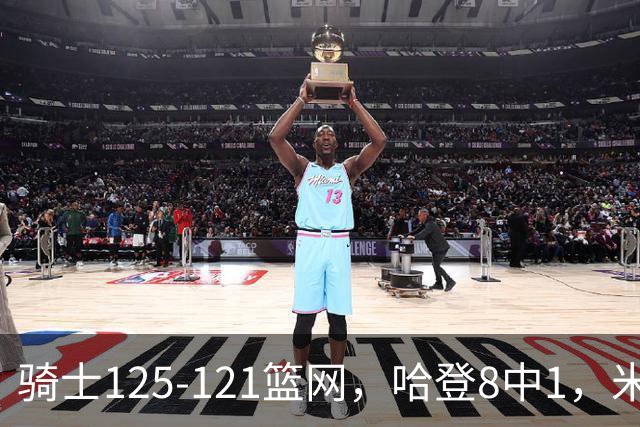 骑士125-121篮网，哈登8中1，米切尔22+5，小波特28分