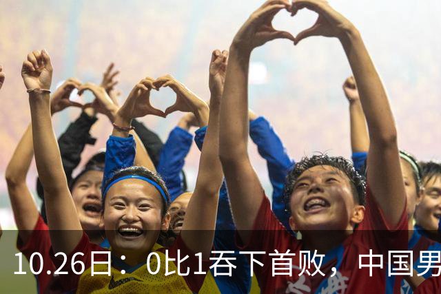 10.26日：0比1吞下首败，中国男足让出小组榜首，提前出线梦碎，最新形势陡变