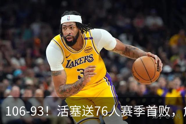 106-93！活塞送76人赛季首败，詹姆斯18法尼尔，马克西29+5+4