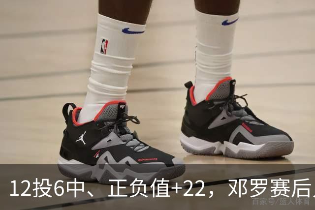 12投6中、正负值+22，邓罗赛后只谈无私不谈数据