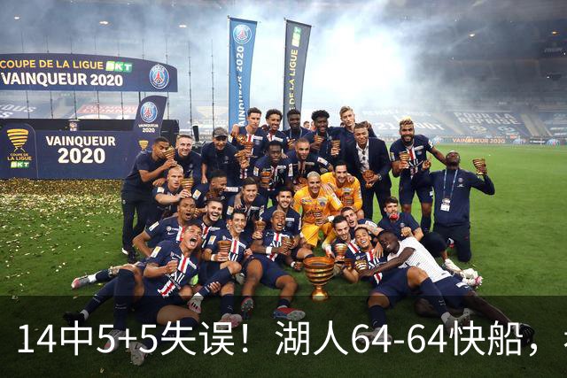 14中5+5失误！湖人64-64快船，看数据：你就是头号罪人！