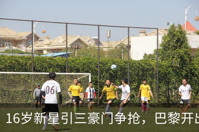 16岁新星引三豪门争抢，巴黎开出难以匹配的报价