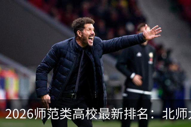 2026师范类高校最新排名：北师大第1，陕师大被挤出前6，福师大第9！家长考生可了解