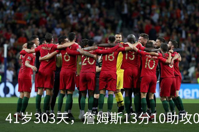 41岁303天，詹姆斯13分10助攻0失误创历史最老纪录