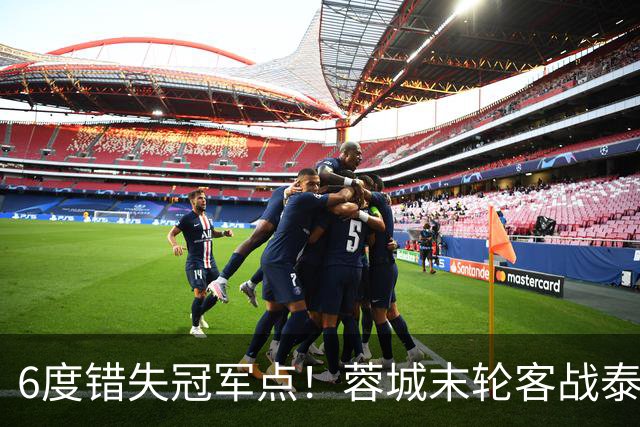 6度错失冠军点！蓉城末轮客战泰山拿1分夺冠，若输球英博赢球逆袭