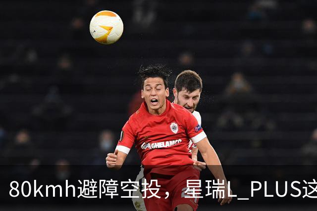 80km/h避障空投，星瑞L PLUS这波操作有多稳？