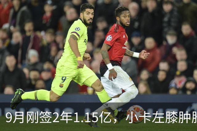 9月刚签2年1.15亿，小卡左膝肿胀至少缺一周