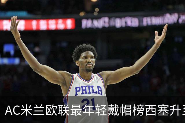 AC米兰欧联最年轻戴帽榜西塞升至第三 破米兰纪录！大幅超越凯恩