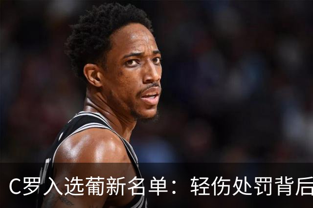C罗入选葡新名单：轻伤处罚背后的执念与告别倒计时