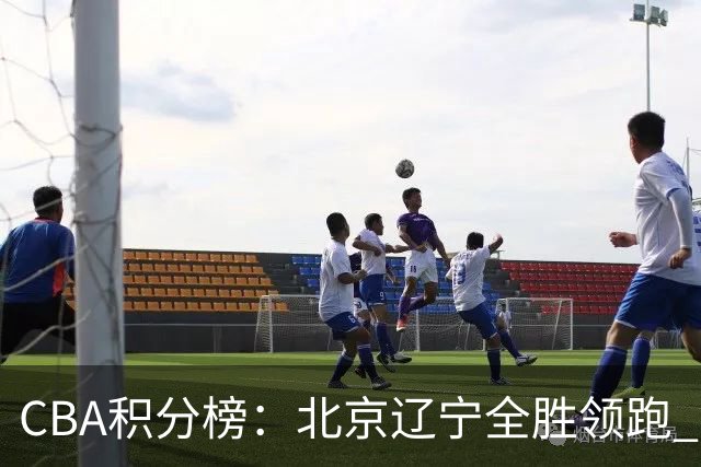 CBA积分榜：北京辽宁全胜领跑 两支球队未尝胜绩
