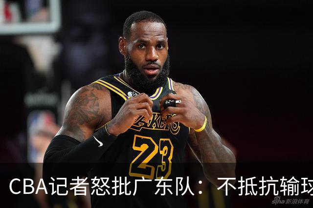 CBA记者怒批广东队：不抵抗输球，伤害了球队，也伤害了球迷