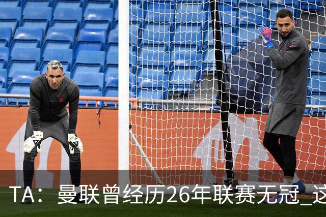 TA：曼联曾经历26年联赛无冠 这次会等多久？难以看出乐观的理由