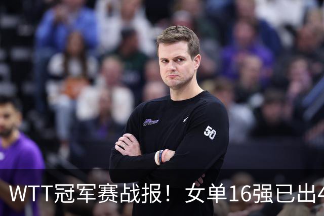 WTT冠军赛战报！女单16强已出4，孙颖莎零封，世界亚军爆冷出局